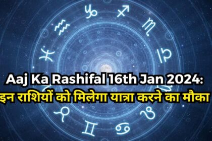 Aaj Ka Rashifal 16th Jan 2024