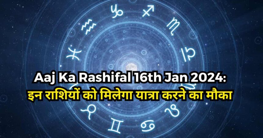 Aaj Ka Rashifal 16th Jan 2024