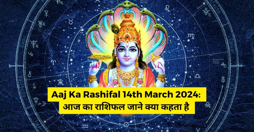 Aaj Ka Rashifal 14th March 2024