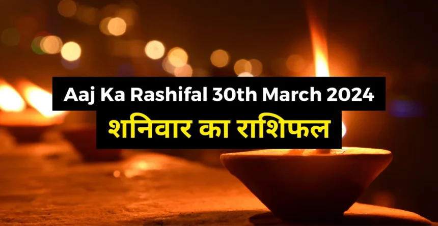 Aaj Ka Rashifal 30th March 2024