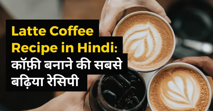 Latte Coffee Recipe in Hindi