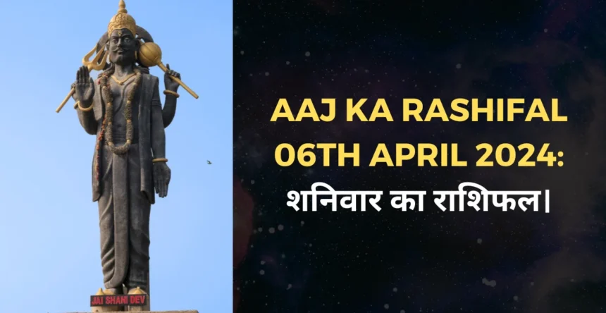 Aaj Ka Rashifal 06th April 2024