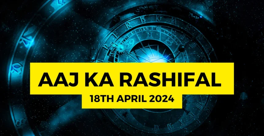 Aaj Ka Rashifal 18th April 2024