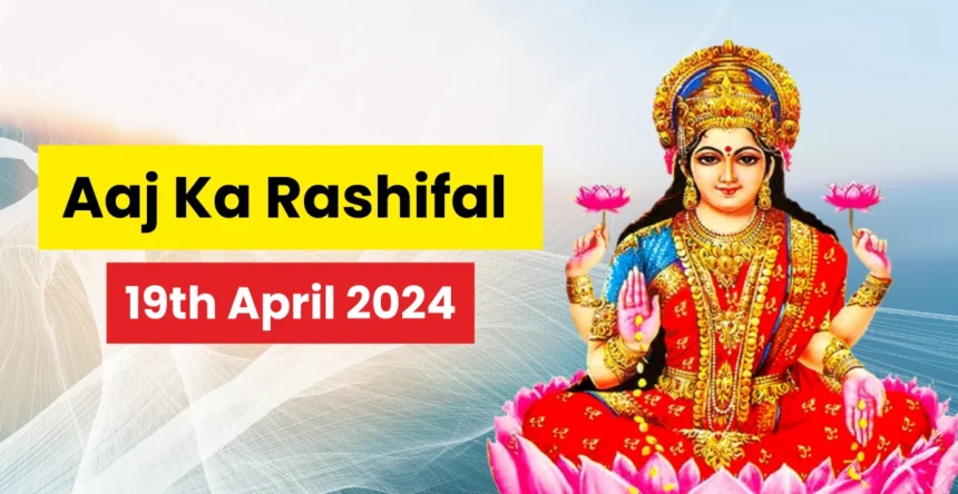 Aaj Ka Rashifal 19th April 2024