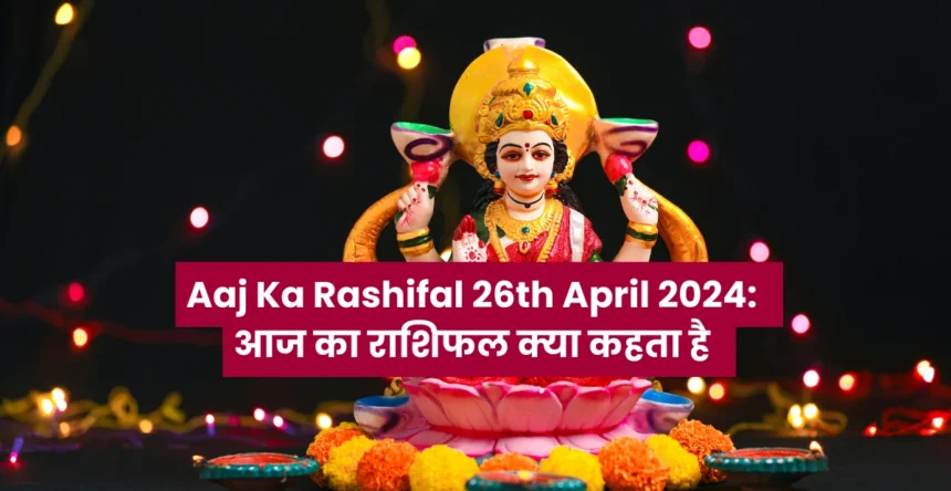 Aaj Ka Rashifal 26th April 2024